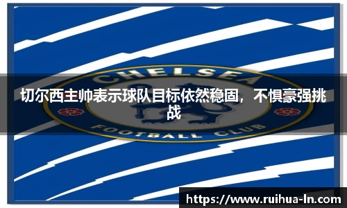 切尔西主帅表示球队目标依然稳固，不惧豪强挑战