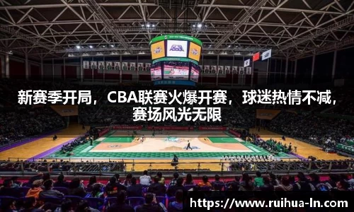 新赛季开局，CBA联赛火爆开赛，球迷热情不减，赛场风光无限